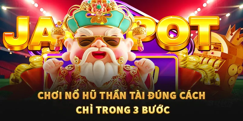 Chơi nổ hũ thần tài đúng cách chỉ trong 3 bước