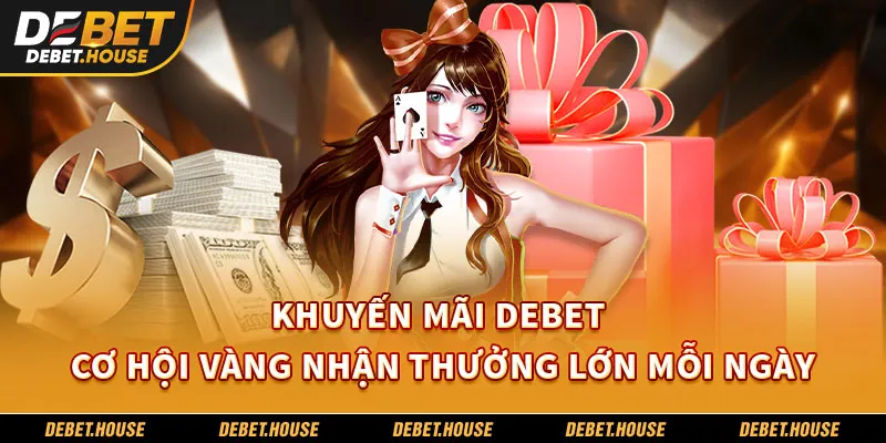 Khuyến mãi DEBET – Cơ hội vàng nhận thưởng lớn mỗi ngày