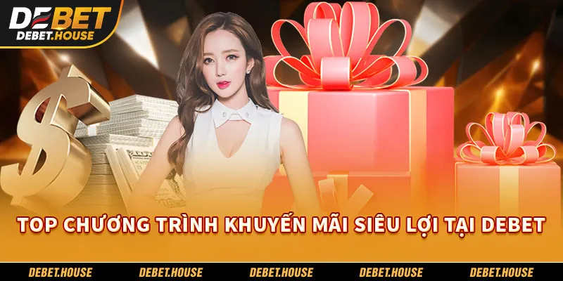 Top chương trình khuyến mãi siêu lợi tại DEBET