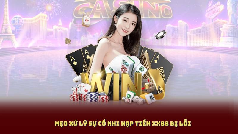 Mẹo xử lý sự cố khi Nạp Tiền XX88 bị lỗi