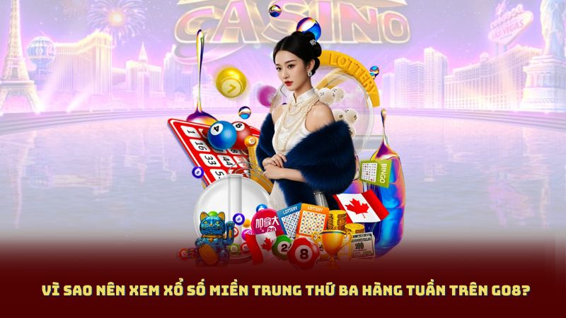Vì sao nên xem Xổ Số Miền Trung Thứ Ba Hàng Tuần trên GO8?