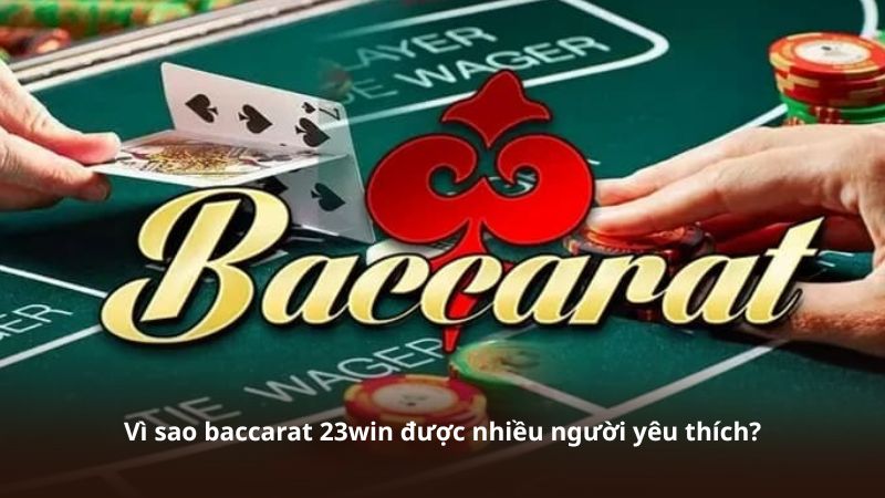 Vì sao baccarat 23win được nhiều người yêu thích?